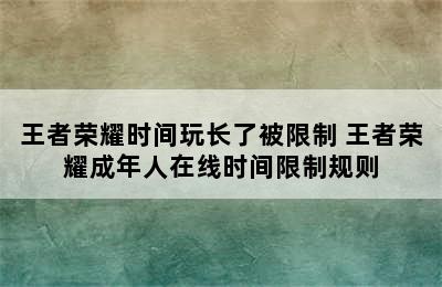 王者荣耀时间玩长了被限制 王者荣耀成年人在线时间限制规则